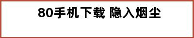 80手机下载 隐入烟尘